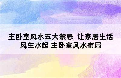 主卧室风水五大禁忌  让家居生活风生水起 主卧室风水布局